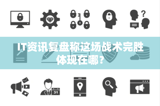 IT资讯复盘称这场战术完胜体现在哪？
