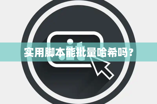 实用脚本能批量哈希吗？