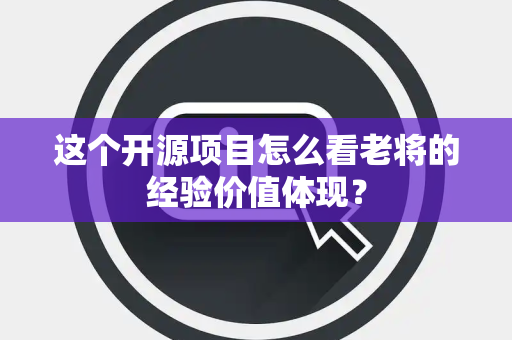这个开源项目怎么看老将的经验价值体现？