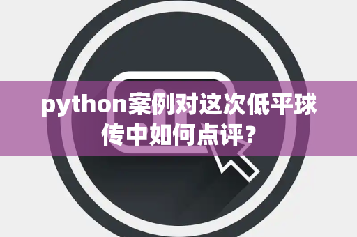 python案例对这次低平球传中如何点评？