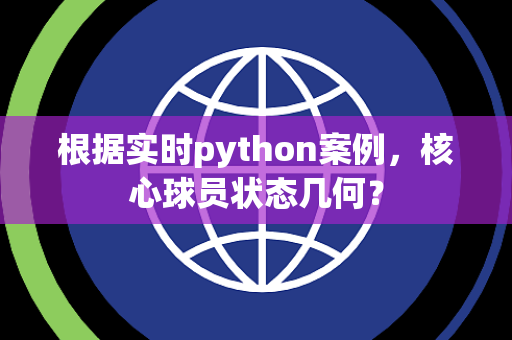 根据实时python案例，核心球员状态几何？