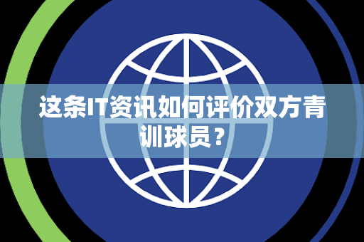 这条IT资讯如何评价双方青训球员？