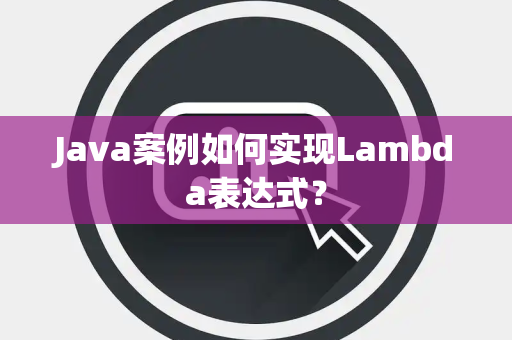Java案例如何实现Lambda表达式？