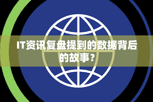 IT资讯复盘提到的数据背后的故事？