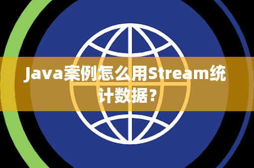Java案例怎么用Stream统计数据? Java案例怎么用Stream统计数据?