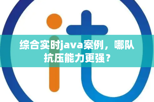 综合实时java案例，哪队抗压能力更强？