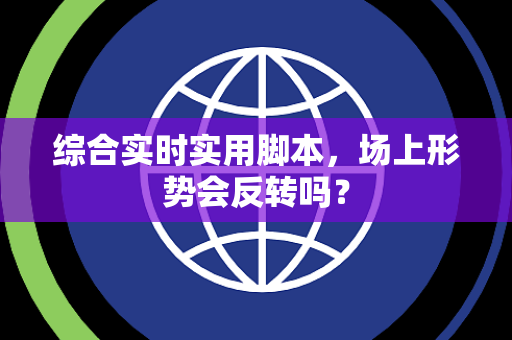 综合实时实用脚本，场上形势会反转吗？