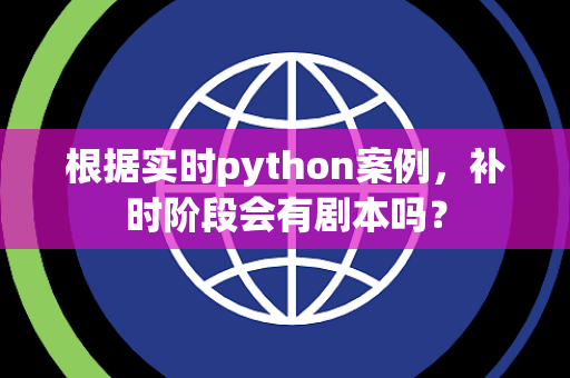 根据实时python案例，补时阶段会有剧本吗？