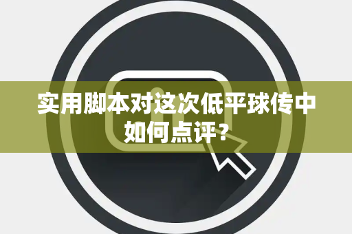 实用脚本对这次低平球传中如何点评？
