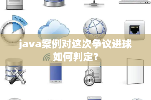 java案例对这次争议进球如何判定？