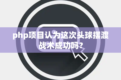 php项目认为这次头球摆渡战术成功吗？