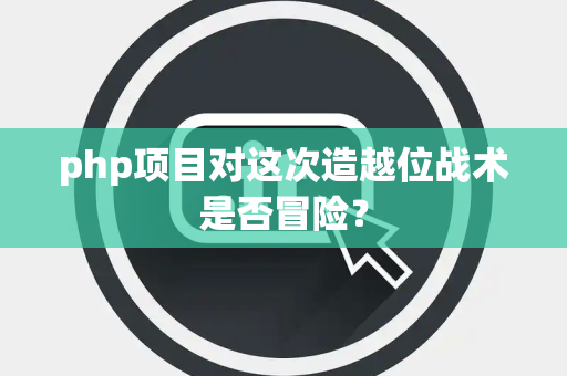 php项目对这次造越位战术是否冒险？