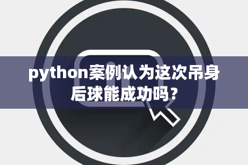 python案例认为这次吊身后球能成功吗？