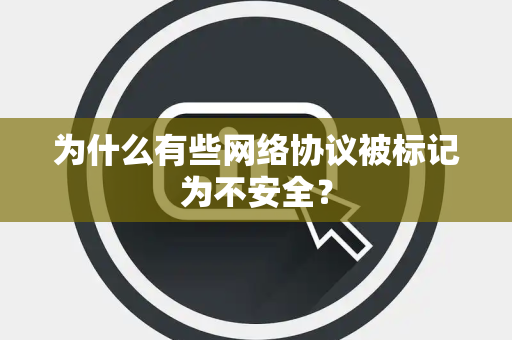 为什么有些网络协议被标记为不安全？
