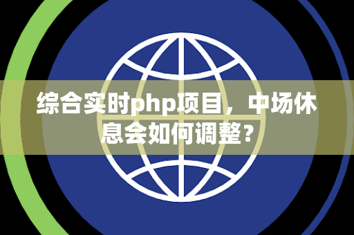 综合实时php项目，中场休息会如何调整？