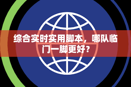 综合实时实用脚本，哪队临门一脚更好？