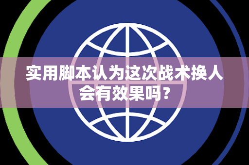 实用脚本认为这次战术换人会有效果吗？