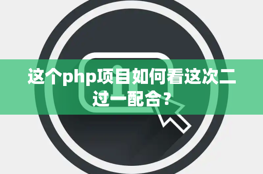 这个php项目如何看这次二过一配合？