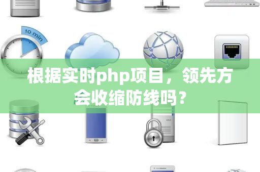 根据实时php项目，领先方会收缩防线吗？
