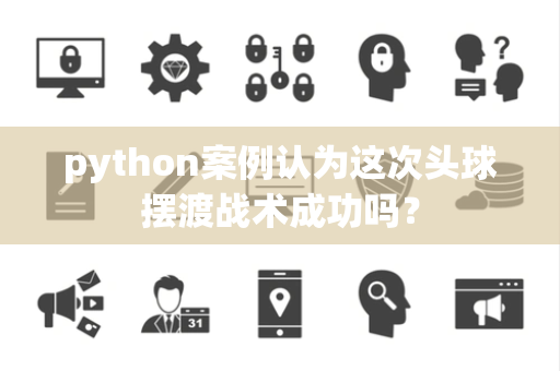 python案例认为这次头球摆渡战术成功吗？