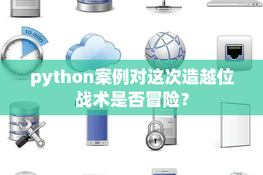 python案例对这次造越位战术是否冒险？