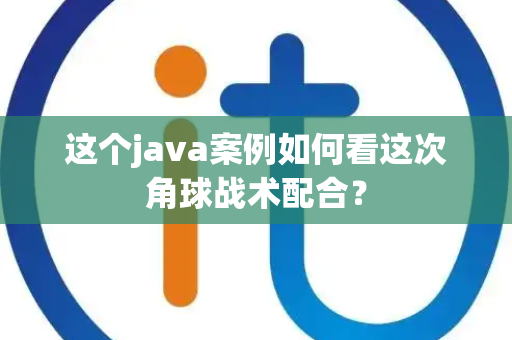 这个java案例如何看这次角球战术配合？