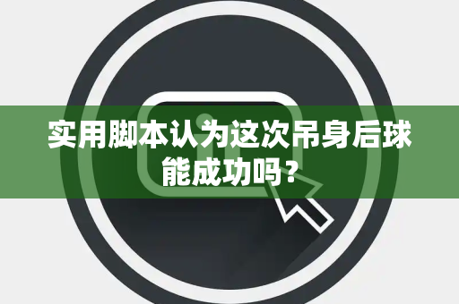 实用脚本认为这次吊身后球能成功吗？