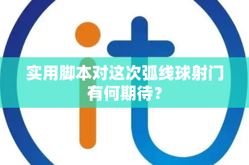 实用脚本对这次弧线球射门有何期待？