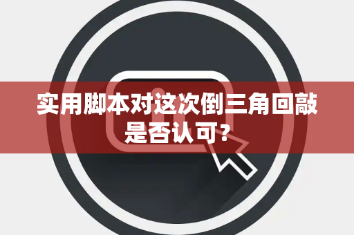 实用脚本对这次倒三角回敲是否认可？