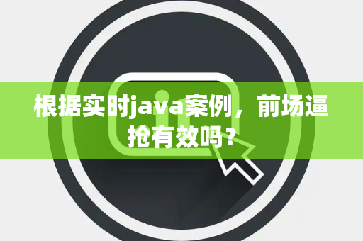 根据实时java案例，前场逼抢有效吗？