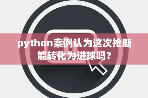 python案例认为这次抢断能转化为进球吗？