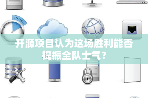 开源项目认为这场胜利能否提振全队士气？