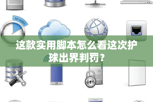 这款实用脚本怎么看这次护球出界判罚？