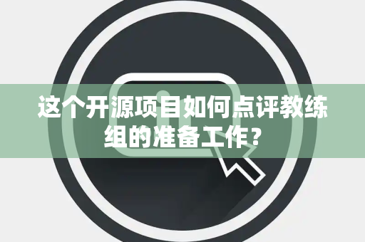 这个开源项目如何点评教练组的准备工作？