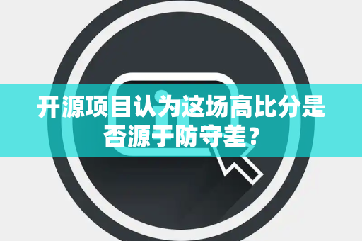 开源项目认为这场高比分是否源于防守差？