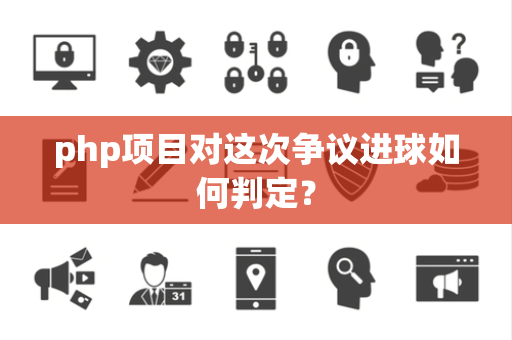 php项目对这次争议进球如何判定？