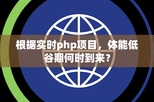 根据实时php项目，体能低谷期何时到来？