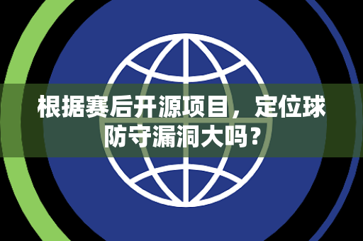 根据赛后开源项目，定位球防守漏洞大吗？