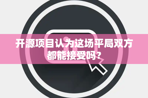 开源项目认为这场平局双方都能接受吗？