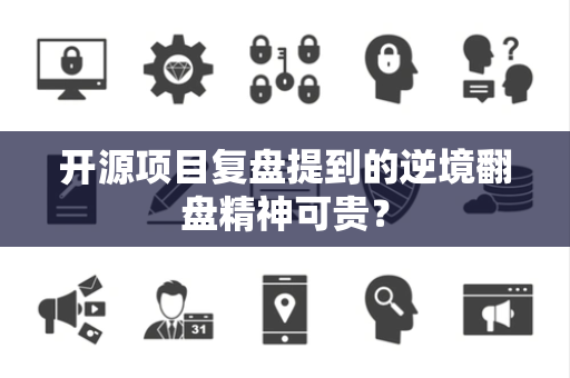 开源项目复盘提到的逆境翻盘精神可贵？