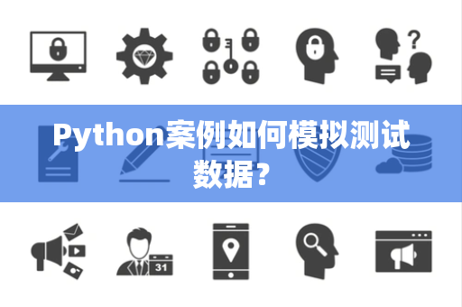 Python案例如何模拟测试数据？