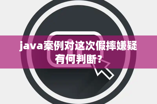 java案例对这次假摔嫌疑有何判断？
