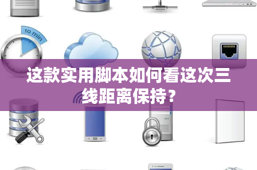 这款实用脚本如何看这次三线距离保持？