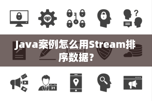 Java案例怎么用Stream排序数据? Java案例怎么用Stream排序数据?