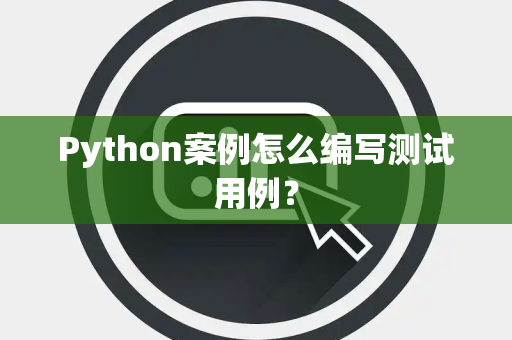 Python案例怎么编写测试用例？