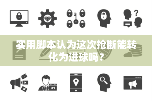 实用脚本认为这次抢断能转化为进球吗？