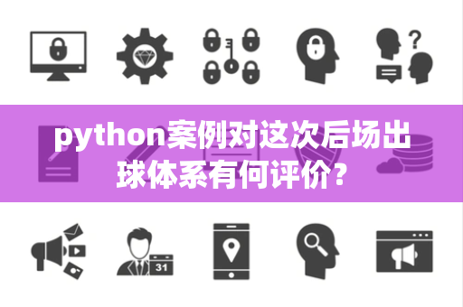 python案例对这次后场出球体系有何评价？