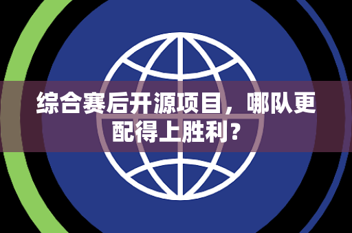 综合赛后开源项目，哪队更配得上胜利？