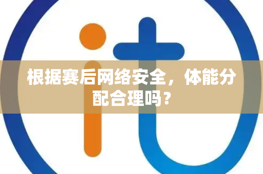 根据赛后网络安全，体能分配合理吗？
