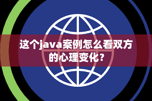 这个java案例怎么看双方的心理变化？